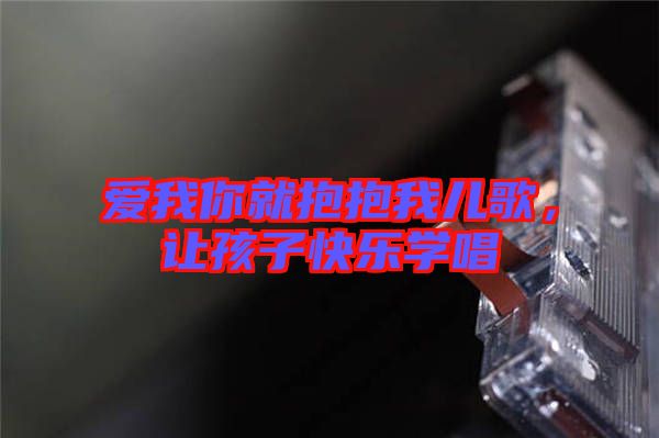 愛(ài)我你就抱抱我兒歌，讓孩子快樂(lè)學(xué)唱