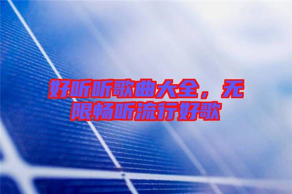 好聽聽歌曲大全，無限暢聽流行好歌