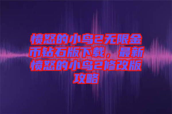 憤怒的小鳥2無限金幣鉆石版下載，最新憤怒的小鳥2修改版攻略