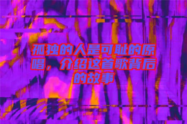 孤獨(dú)的人是可恥的原唱，介紹這首歌背后的故事