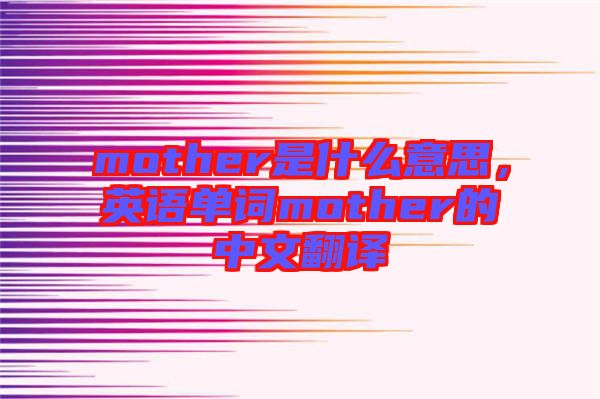 mother是什么意思，英語(yǔ)單詞mother的中文翻譯