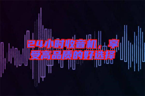 24小時收音機，享受高品質(zhì)的好選擇