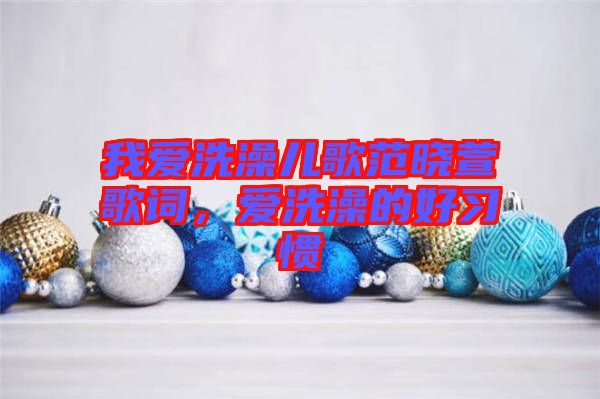 我愛(ài)洗澡兒歌范曉萱歌詞，愛(ài)洗澡的好習(xí)慣