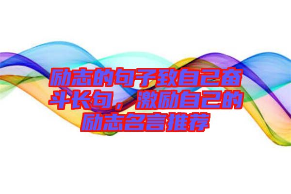 勵(lì)志的句子致自己奮斗長(zhǎng)句，激勵(lì)自己的勵(lì)志名言推薦