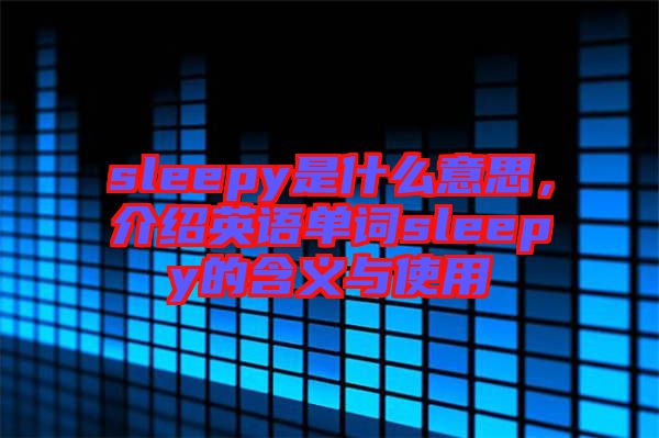 sleepy是什么意思，介紹英語單詞sleepy的含義與使用