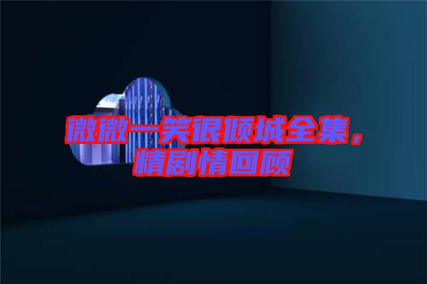 微微一笑很傾城全集，精劇情回顧