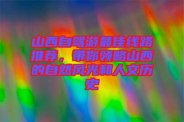 山西自駕游最佳線路推薦，帶你領(lǐng)略山西的自然風(fēng)光和人文歷史