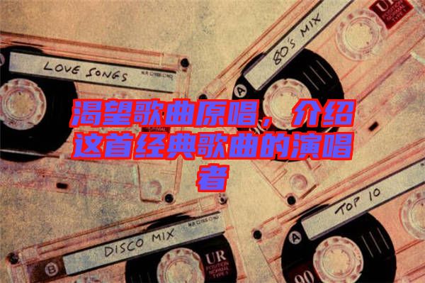 渴望歌曲原唱，介紹這首經(jīng)典歌曲的演唱者