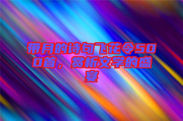 帶月的詩句飛花令500首，賞析文學的盛宴