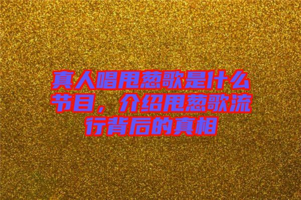真人唱甩蔥歌是什么節(jié)目，介紹甩蔥歌流行背后的真相