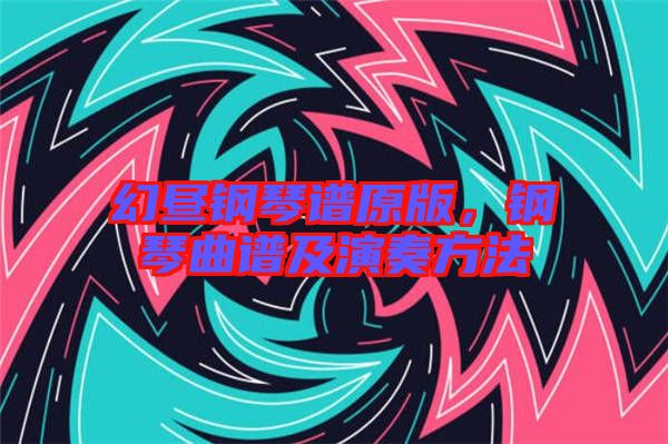 幻晝鋼琴譜原版，鋼琴曲譜及演奏方法