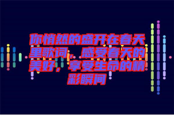 你悄然的盛開(kāi)在春天里歌詞，感受春天的美好，享受生命的精彩瞬間