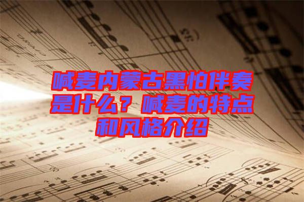 喊麥內(nèi)蒙古黑怕伴奏是什么？喊麥的特點和風格介紹