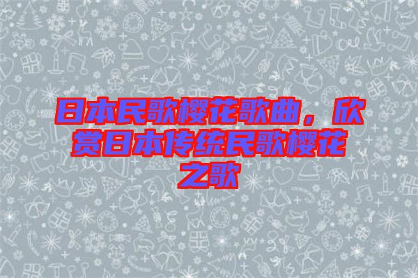 日本民歌櫻花歌曲，欣賞日本傳統(tǒng)民歌櫻花之歌