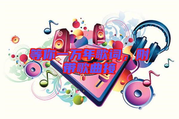 等你一萬年歌詞，附帶歌曲接