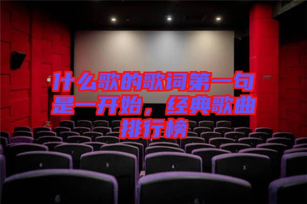 什么歌的歌詞第一句是一開始，經典歌曲排行榜