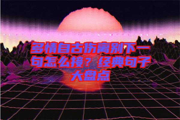 多情自古傷離別下一句怎么接？經(jīng)典句子大盤點
