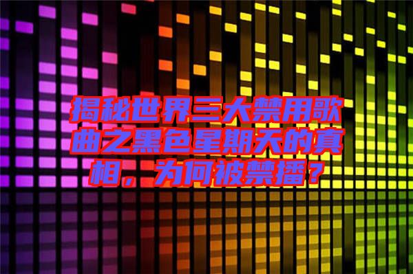 揭秘世界三大禁用歌曲之黑色星期天的真相，為何被禁播？