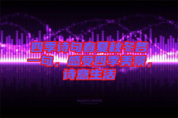 四季詩句春夏秋冬各一句，感受四季美景，詩意生活