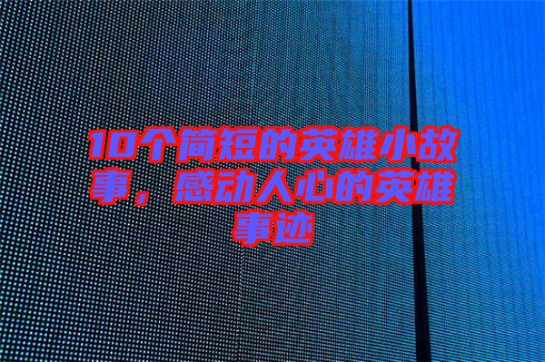 10個(gè)簡(jiǎn)短的英雄小故事，感動(dòng)人心的英雄事跡