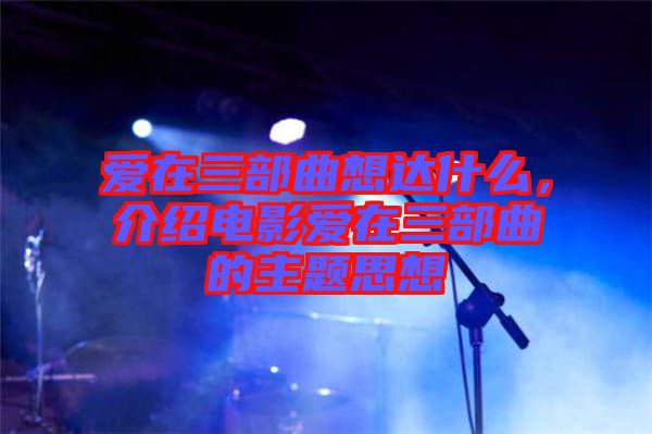 愛(ài)在三部曲想達(dá)什么，介紹電影愛(ài)在三部曲的主題思想