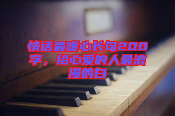 情話(huà)最暖心長(zhǎng)句200字，給心愛(ài)的人最浪漫的白
