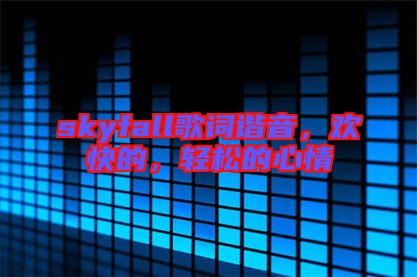 skyfall歌詞諧音，歡快的，輕松的心情