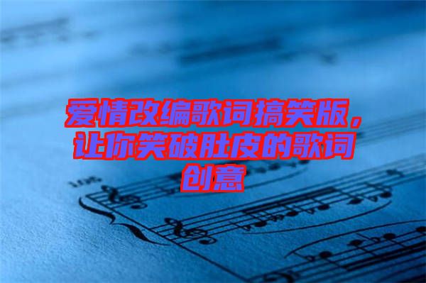 愛情改編歌詞搞笑版，讓你笑破肚皮的歌詞創(chuàng)意