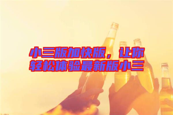小三版加快版，讓你輕松體驗最新版小三