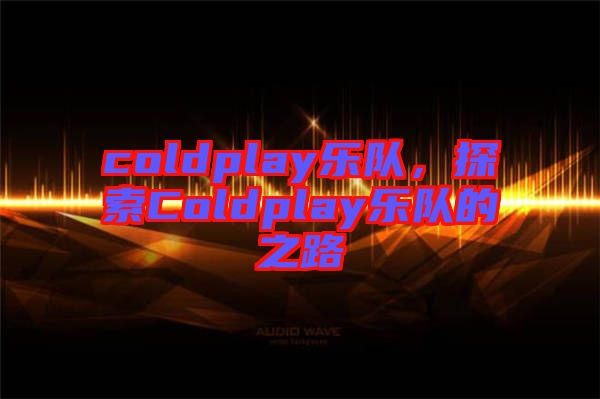 coldplay樂隊，探索Coldplay樂隊的之路