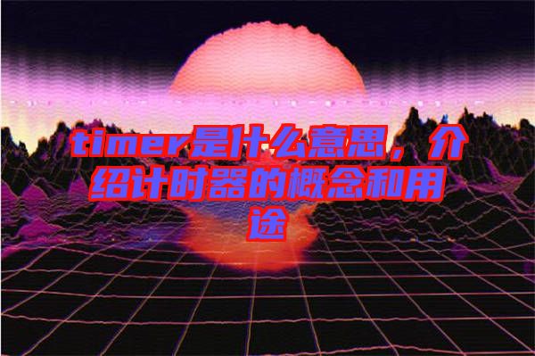 timer是什么意思，介紹計時器的概念和用途