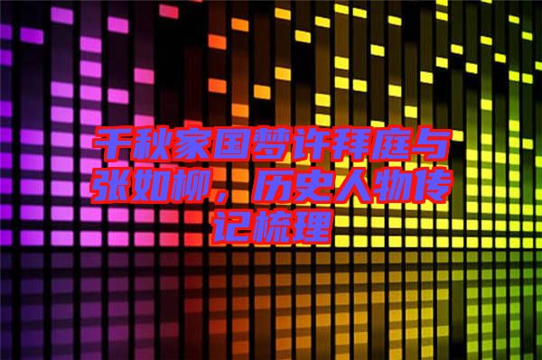 千秋家國夢許拜庭與張如柳，歷史人物傳記梳理