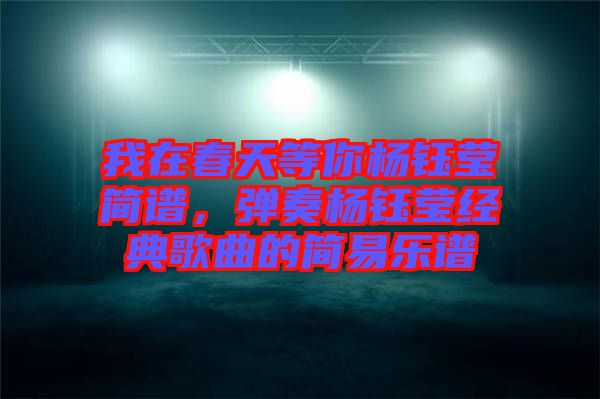 我在春天等你楊鈺瑩簡譜，彈奏楊鈺瑩經(jīng)典歌曲的簡易樂譜