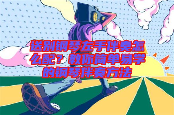送別鋼琴左手伴奏怎么配？教你簡單易學(xué)的鋼琴伴奏方法