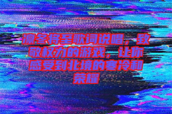 凜冬將至歌詞說唱，致敬權(quán)力的游戲，讓你感受到北境的寒冷和榮耀