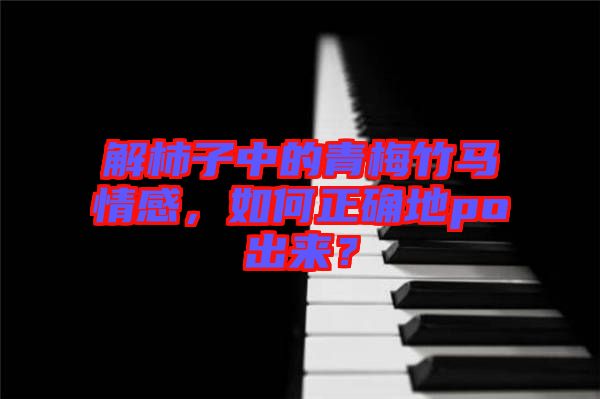 解柿子中的青梅竹馬情感，如何正確地po出來？