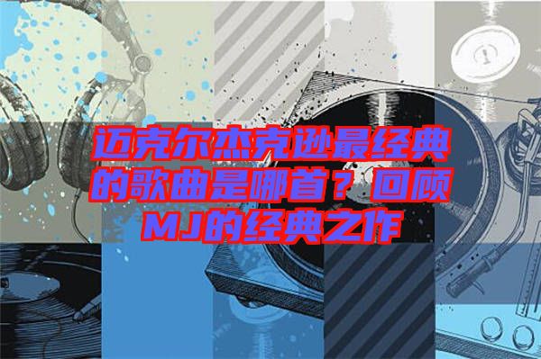 邁克爾杰克遜最經(jīng)典的歌曲是哪首？回顧MJ的經(jīng)典之作