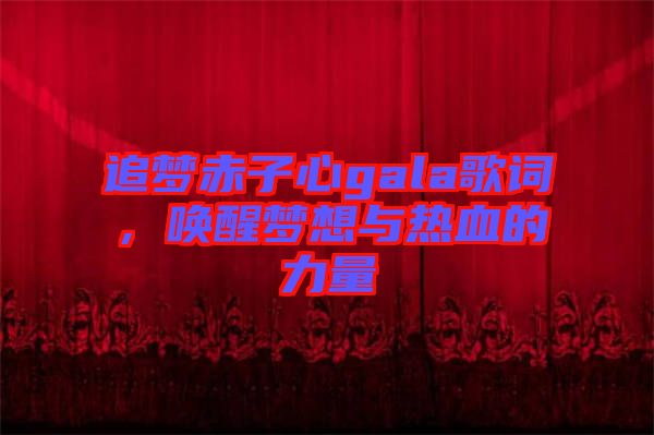 追夢(mèng)赤子心gala歌詞，喚醒夢(mèng)想與熱血的力量