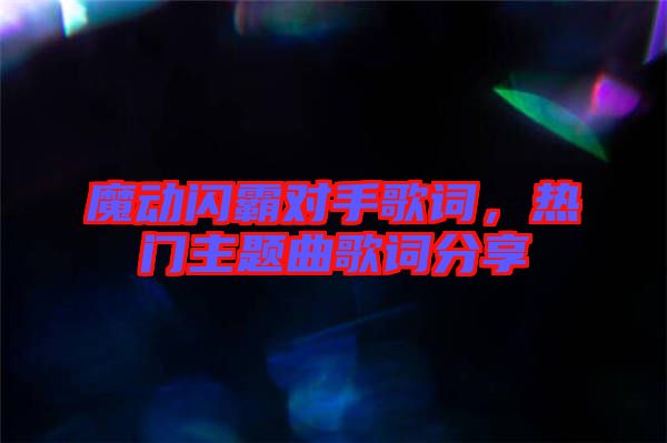 魔動(dòng)閃霸對(duì)手歌詞，熱門主題曲歌詞分享