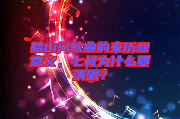 踏山河歌曲的來歷和意義，七叔為什么要演唱？