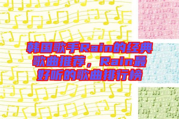 韓國歌手Rain的經(jīng)典歌曲推薦，Rain最好聽的歌曲排行榜