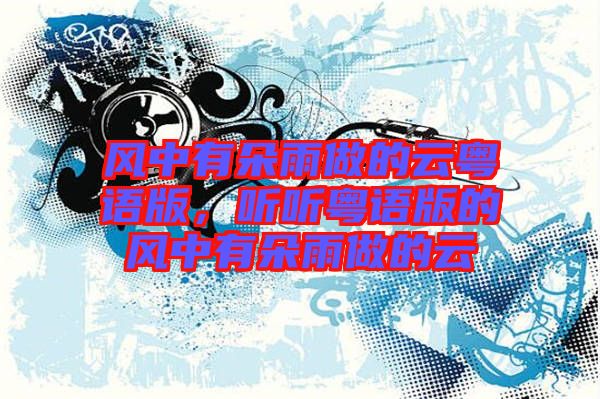 風(fēng)中有朵雨做的云粵語版，聽聽粵語版的風(fēng)中有朵雨做的云