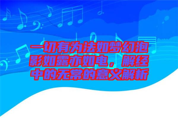 一切有為法如夢幻泡影如露亦如電，解經(jīng)中的無常的意義解析
