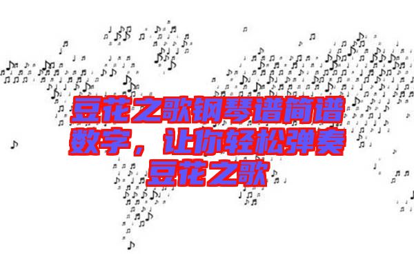 豆花之歌鋼琴譜簡(jiǎn)譜數(shù)字，讓你輕松彈奏豆花之歌