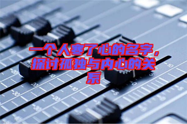 一個人寒了心的名字，探討孤獨與內(nèi)心的關系
