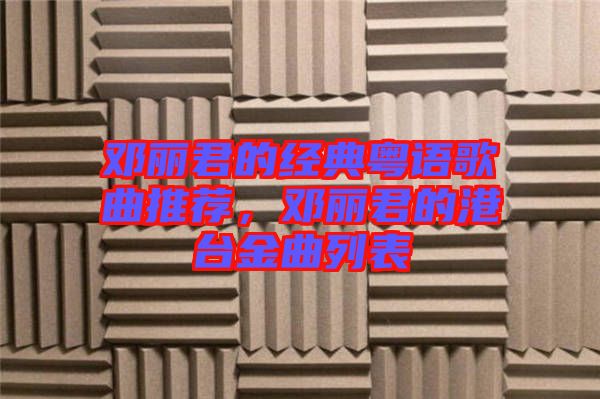 鄧麗君的經(jīng)典粵語歌曲推薦，鄧麗君的港臺(tái)金曲列表