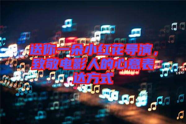 送你一朵小紅花導(dǎo)演，致敬電影人的心意表達(dá)方式