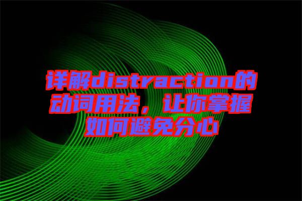 詳解distraction的動詞用法，讓你掌握如何避免分心
