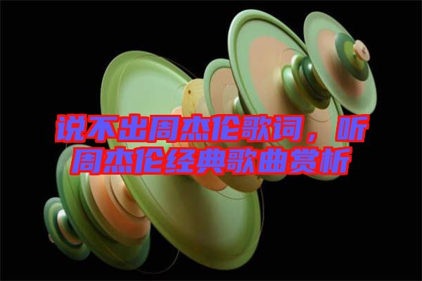 說(shuō)不出周杰倫歌詞，聽周杰倫經(jīng)典歌曲賞析