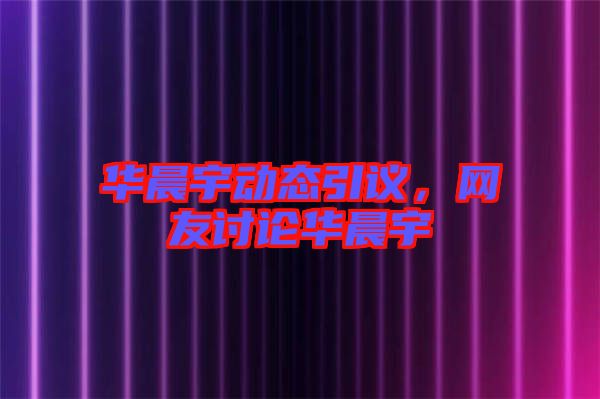 華晨宇動(dòng)態(tài)引議，網(wǎng)友討論華晨宇